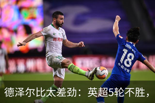 德泽尔比太差劲：英超5轮不胜，球迷提前离场，8.2亿欧豪阵也没用